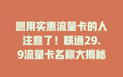 想用实惠流量卡的人注意了！联通29.9流量卡名称大揭秘