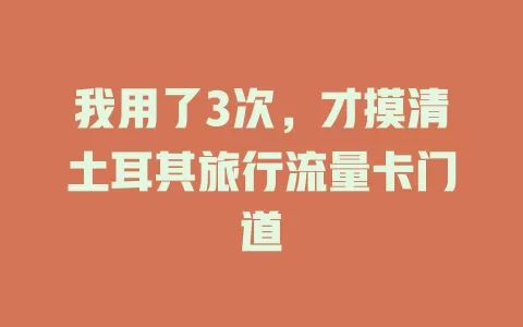 我用了3次，才摸清土耳其旅行流量卡门道