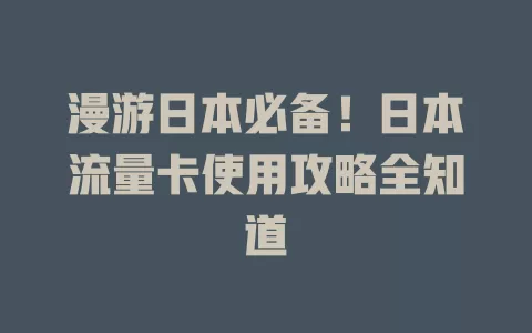 漫游日本必备！日本流量卡使用攻略全知道