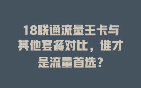 18联通流量王卡与其他套餐对比，谁才是流量首选？