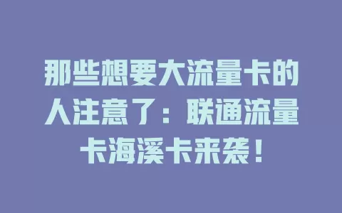 那些想要大流量卡的人注意了：联通流量卡海溪卡来袭！