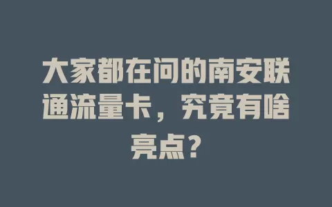 大家都在问的南安联通流量卡，究竟有啥亮点？