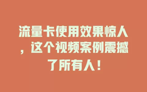 流量卡使用效果惊人，这个视频案例震撼了所有人！