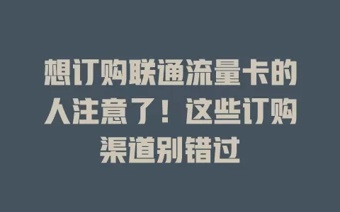 想订购联通流量卡的人注意了！这些订购渠道别错过