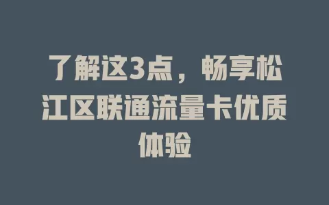 了解这3点，畅享松江区联通流量卡优质体验