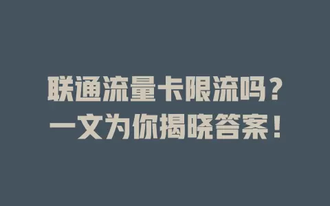联通流量卡限流吗？一文为你揭晓答案！