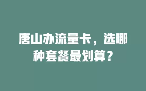 唐山办流量卡，选哪种套餐最划算？