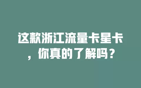 这款浙江流量卡星卡，你真的了解吗？