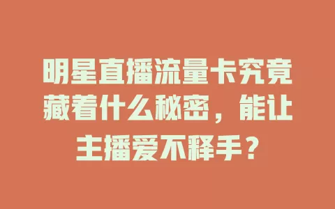 明星直播流量卡究竟藏着什么秘密，能让主播爱不释手？