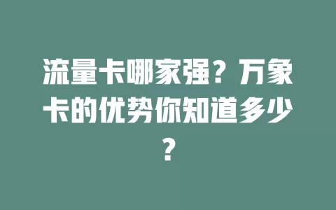 流量卡哪家强？万象卡的优势你知道多少？