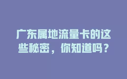 广东属地流量卡的这些秘密，你知道吗？