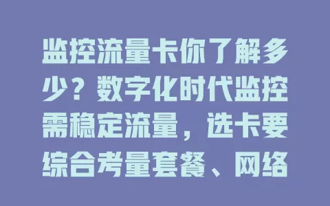 监控流量卡你了解多少？数字化时代监控需稳定流量，选卡要综合考量套餐、网络、费用及售后，适配设备需求，发挥最佳效能保生活工作安全