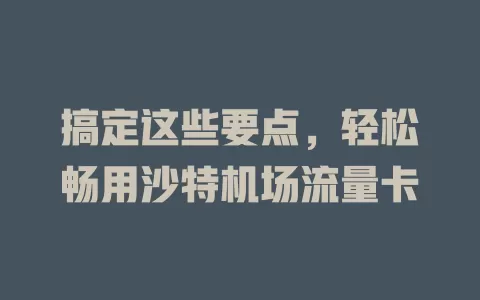 搞定这些要点，轻松畅用沙特机场流量卡