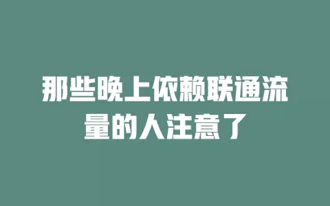 那些晚上依赖联通流量的人注意了