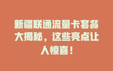 新疆联通流量卡套餐大揭秘，这些亮点让人惊喜！