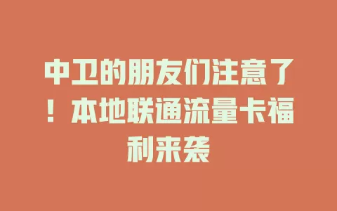 中卫的朋友们注意了！本地联通流量卡福利来袭