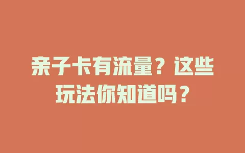 亲子卡有流量？这些玩法你知道吗？