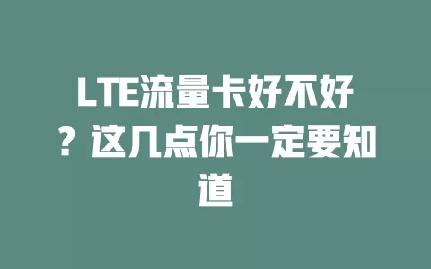 LTE流量卡好不好？这几点你一定要知道