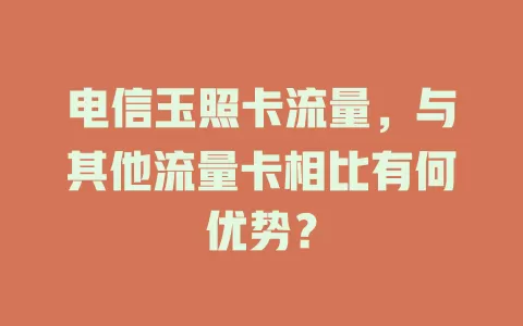 电信玉照卡流量，与其他流量卡相比有何优势？