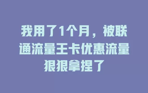 我用了1个月，被联通流量王卡优惠流量狠狠拿捏了