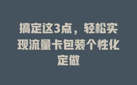 搞定这3点，轻松实现流量卡包装个性化定做