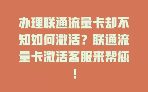 办理联通流量卡却不知如何激活？联通流量卡激活客服来帮您！