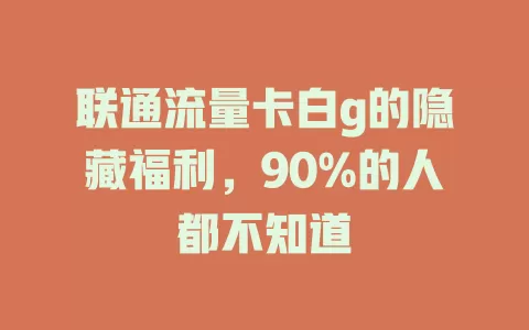 联通流量卡白g的隐藏福利，90%的人都不知道