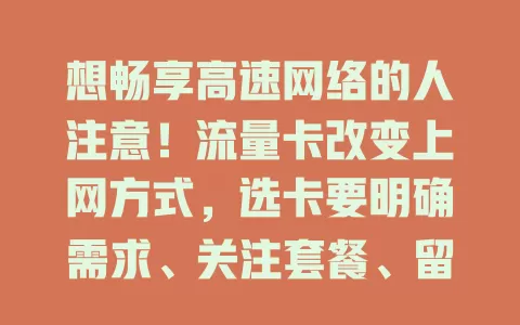 想畅享高速网络的人注意！流量卡改变上网方式，选卡要明确需求、关注套餐、留意费用，选信誉好的运营商，关注推广消息，选适合的卡开启便捷上网之旅