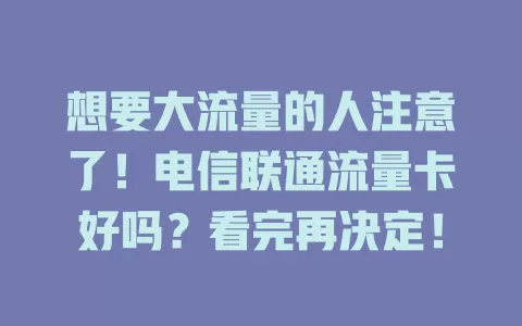 想要大流量的人注意了！电信联通流量卡好吗？看完再决定！