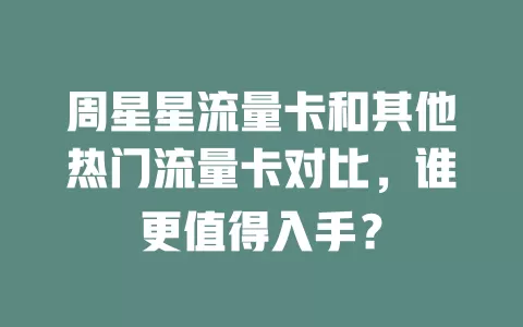 周星星流量卡和其他热门流量卡对比，谁更值得入手？