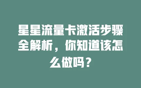 星星流量卡激活步骤全解析，你知道该怎么做吗？