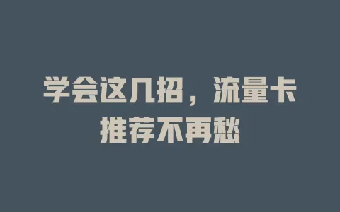 学会这几招，流量卡推荐不再愁