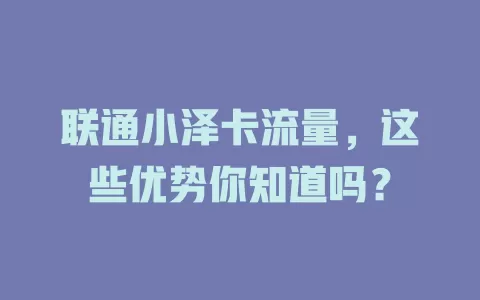 联通小泽卡流量，这些优势你知道吗？