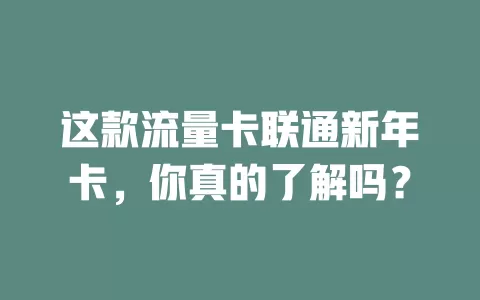 这款流量卡联通新年卡，你真的了解吗？