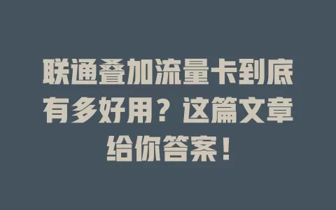 联通叠加流量卡到底有多好用？这篇文章给你答案！