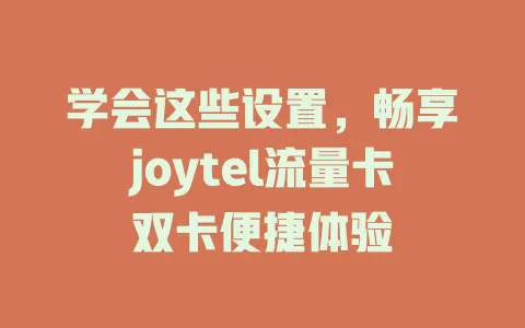 学会这些设置，畅享joytel流量卡双卡便捷体验