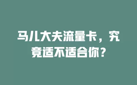 马儿大夫流量卡，究竟适不适合你？