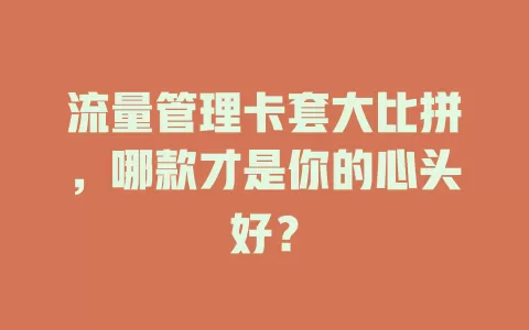 流量管理卡套大比拼，哪款才是你的心头好？