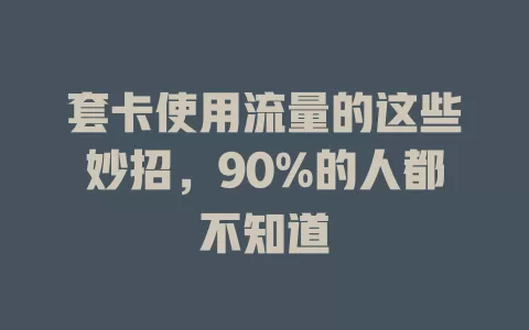 套卡使用流量的这些妙招，90%的人都不知道