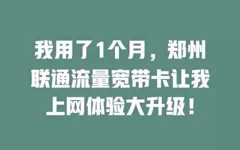 我用了1个月，郑州联通流量宽带卡让我上网体验大升级！