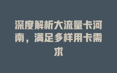 深度解析大流量卡河南，满足多样用卡需求