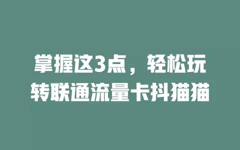 掌握这3点，轻松玩转联通流量卡抖猫猫