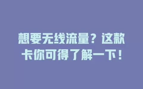 想要无线流量？这款卡你可得了解一下！