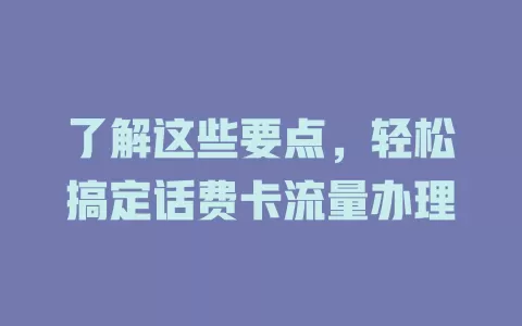 了解这些要点，轻松搞定话费卡流量办理
