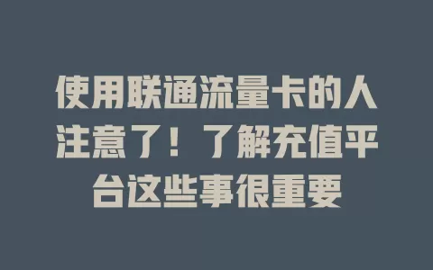 使用联通流量卡的人注意了！了解充值平台这些事很重要