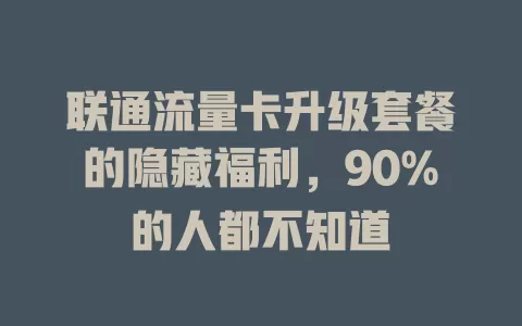 联通流量卡升级套餐的隐藏福利，90%的人都不知道