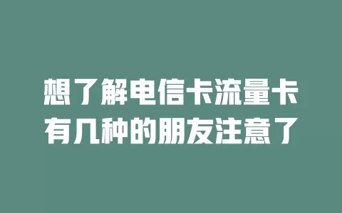 想了解电信卡流量卡有几种的朋友注意了
