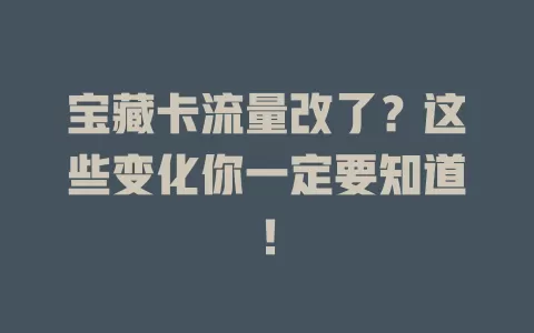 宝藏卡流量改了？这些变化你一定要知道！