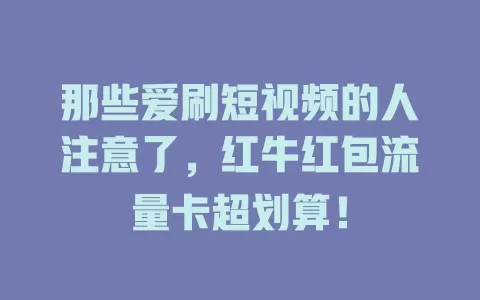 那些爱刷短视频的人注意了，红牛红包流量卡超划算！