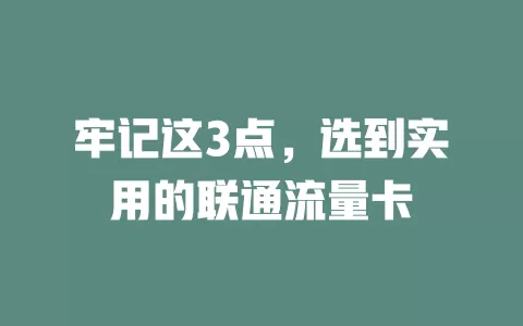 牢记这3点，选到实用的联通流量卡
